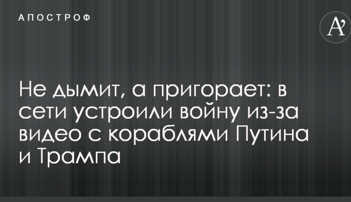 Не димить, а пригорає: в мережі влаштували війну через відео з кораблями Путіна і Трампа