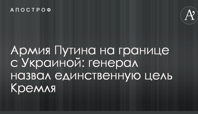Армия Путина на границе с Украиной: генерал назвал единственную цель Кремля