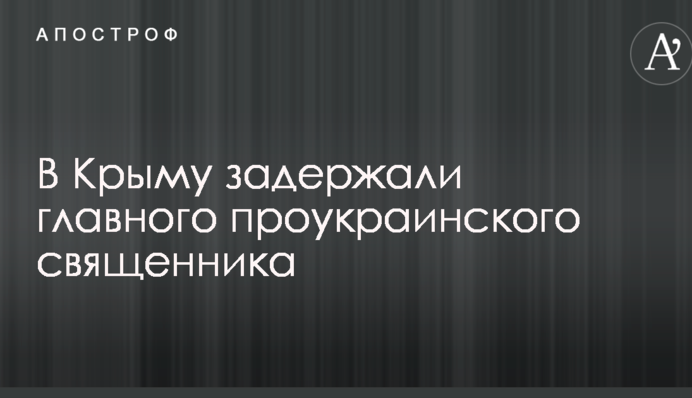 У Криму затримали головного проукраїнського священика