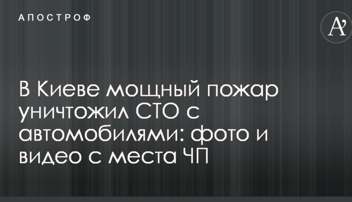В Киеве мощный пожар уничтожил СТО с автомобилями: фото и видео с места ЧП