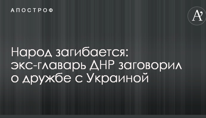 Народ загибается: экс-главарь ДНР заговорил о дружбе с Украиной