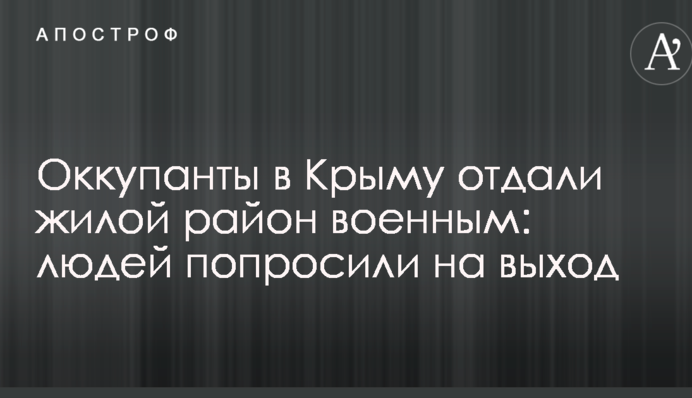 Оккупанты в Крыму отдали жилой район военным: людей попросили на выход