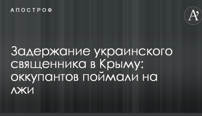 Задержание украинского священника в Крыму: оккупантов поймали на лжи