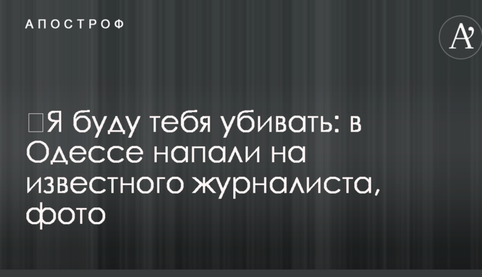 ​Я буду тебе вбивати: в Одесі напали на відомого журналіста, фото