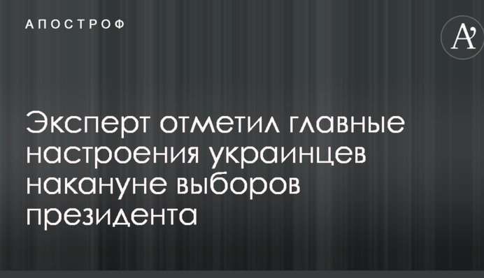 Эксперт отметил главные настроения украинцев накануне выборов президента