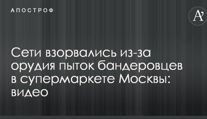 Мережі вибухнули через знаряддя тортур бандерівців в супермаркеті Москви: відео