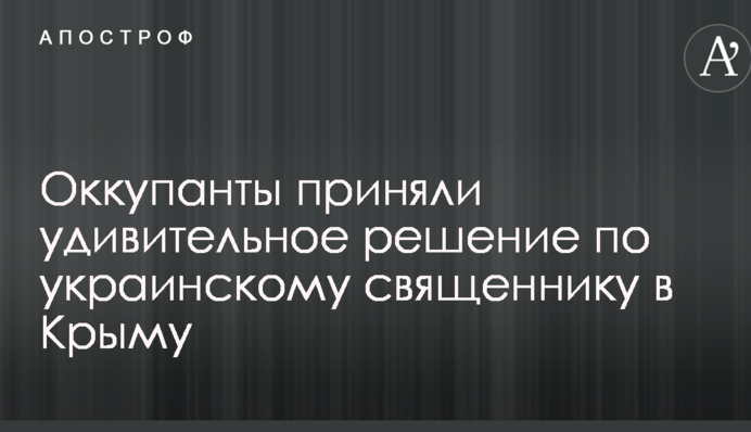 Окупанти прийняли дивовижне рішення щодо українського священика в Криму