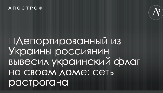 ​Депортований із України росіянин вивісив український прапор на своїй оселі: мережа розчулена