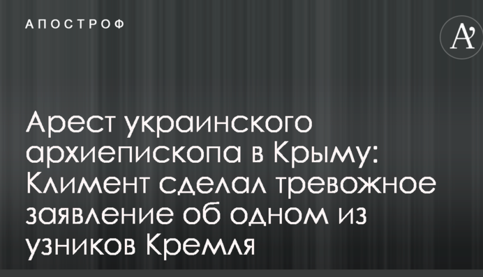 Арест украинского архиепископа в Крыму: Климент сделал тревожное заявление об одном из узников Кремля