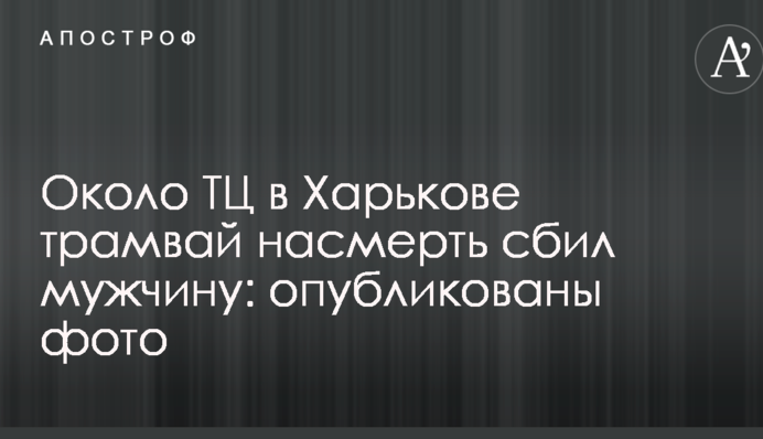Поблизу ТЦ в Харкові трамвай на смерть збив чоловіка: опубліковані фото