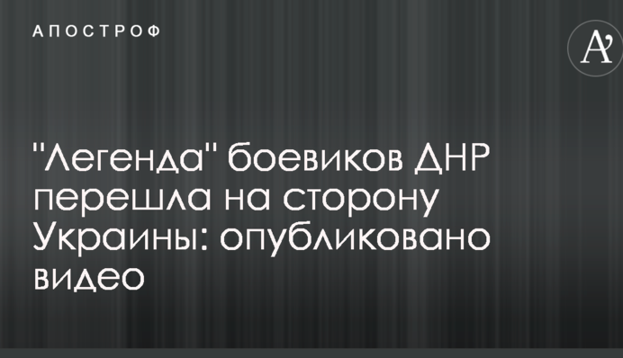 "Легенда" боевиков ДНР перешла на сторону Украины: опубликовано видео