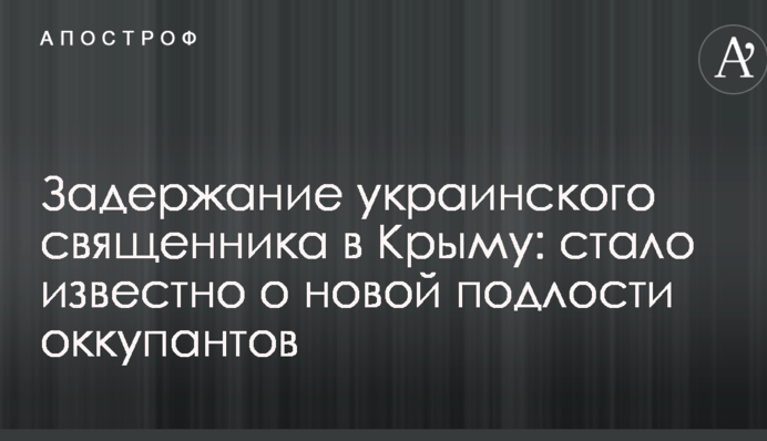 Задержание украинского священника в Крыму: стало известно о новой подлости оккупантов