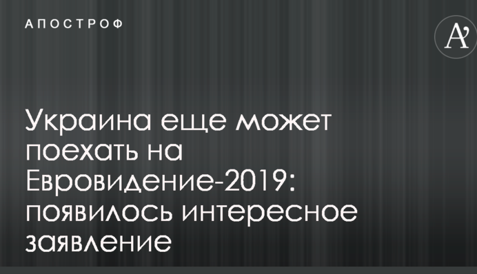 Украина еще может поехать на Евровидение-2019: появилось интересное заявление