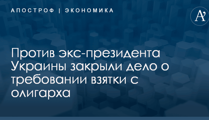 Против экс-президента Украины закрыли дело о требовании взятки с олигарха