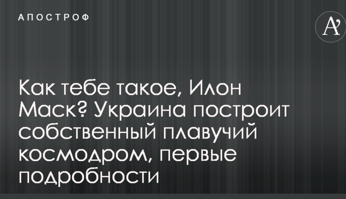 Как тебе такое, Илон Маск? Украина построит собственный плавучий космодром, первые подробности