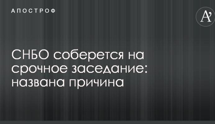 РНБО збереться на термінове засідання: названа причина