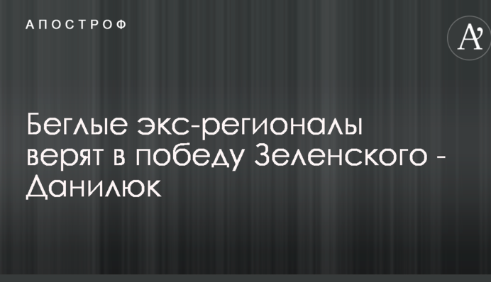 Втікачі екс-регіонали вірять в перемогу Зеленського - Данилюк