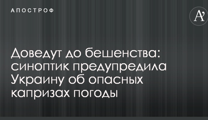 Доведут до бешенства: синоптик предупредила Украину об опасных капризах погоды