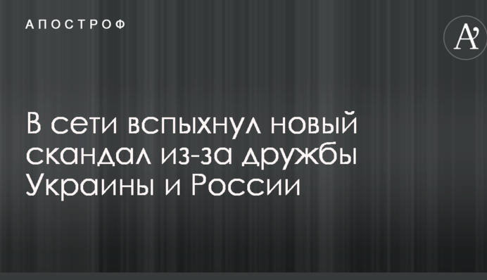 У мережі спалахнув новий скандал через дружбу України і Росії