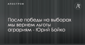 После победы на выборах мы вернем льготы аграриям - Юрий Бойко