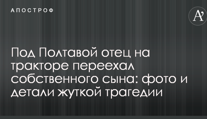 Під Полтавою батько на тракторі переїхав власного сина: фото і деталі страшної трагедії