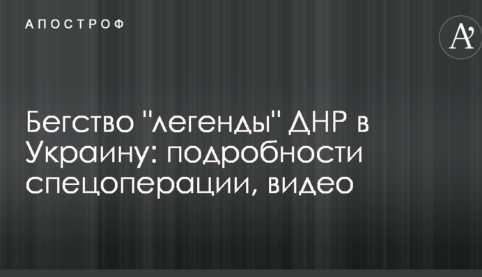 Бегство "легенды" ДНР в Украину: подробности спецоперации, видео
