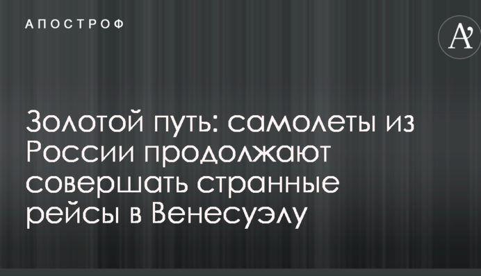 Золотой путь: самолеты из России продолжают совершать странные рейсы в Венесуэлу