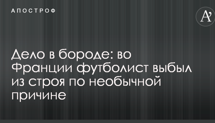Справа в бороді: у Франції футболіст вибув з ладу по незвичайної причини