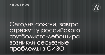 Сегодня сожгли, завтра отрежут: у российского футболиста-дебошира возникли серьезные проблемы в СИЗО