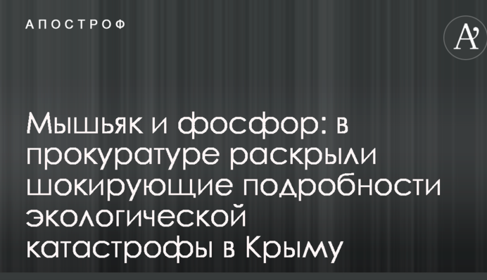 Мышьяк и фосфор: в прокуратуре раскрыли шокирующие подробности экологической катастрофы в Крыму
