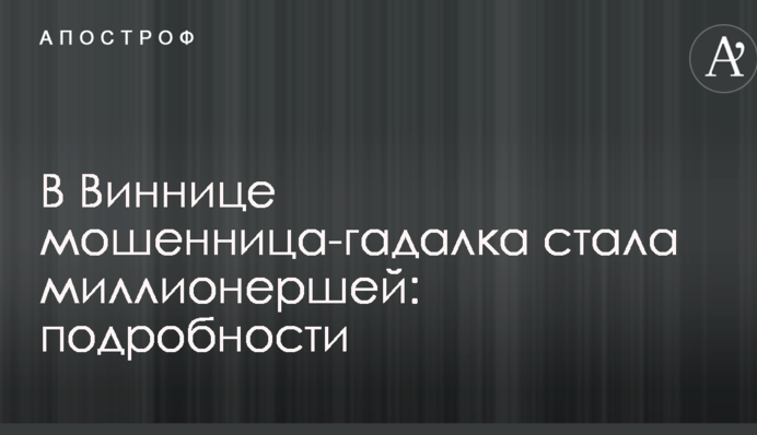 У Вінниці шахрайка-ворожка стала мільйонеркою: подробиці