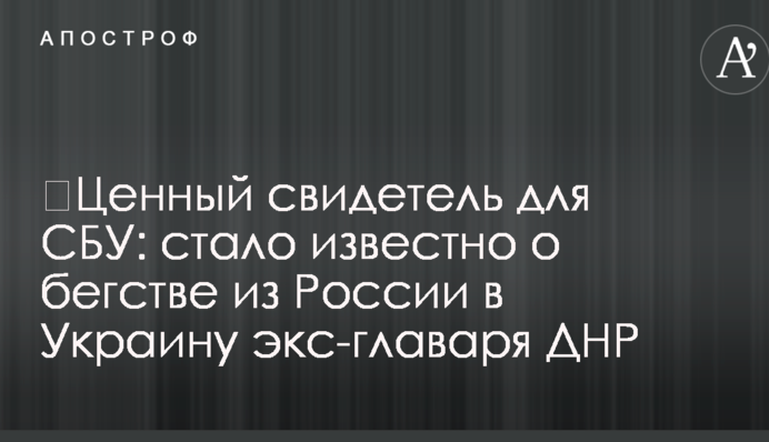 Цінний свідок для СБУ: стало відомо про втечу з Росії в Україну екс-ватажка ДНР