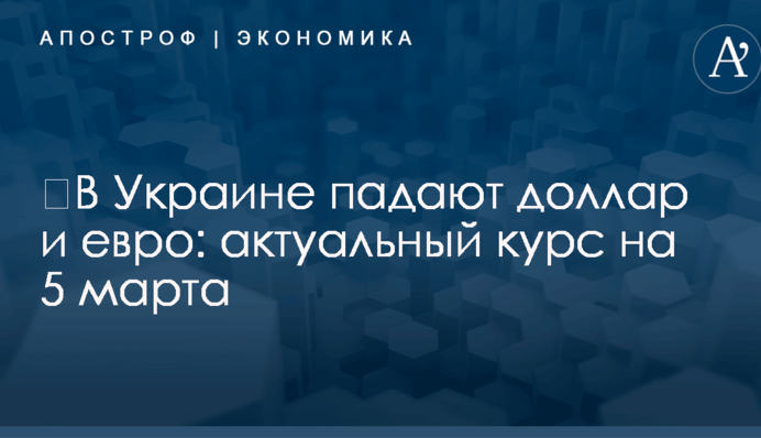 ​В Украине падают доллар и евро: актуальный курс на 5 марта