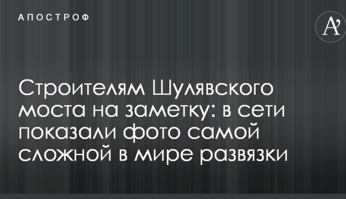 Будівельникам Шулявського моста на замітку: в мережі показали фото найскладнішої в світі розв'язки