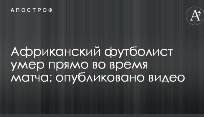 Африканский футболист умер прямо во время матча: опубликовано видео
