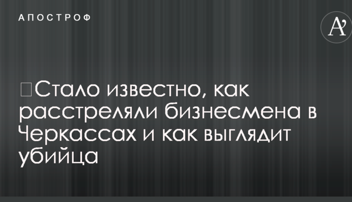 ​Стало известно, как расстреляли бизнесмена в Черкассах и как выглядит убийца