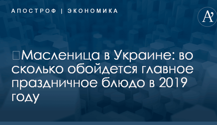 ​Масленица в Украине: во сколько обойдется главное праздничное блюдо в 2019 году