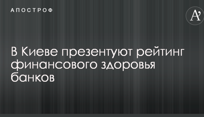 В Киеве презентуют рейтинг финансового здоровья банков