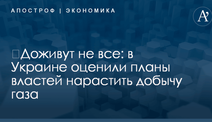 ​Доживут не все: в Украине оценили планы властей нарастить добычу газа