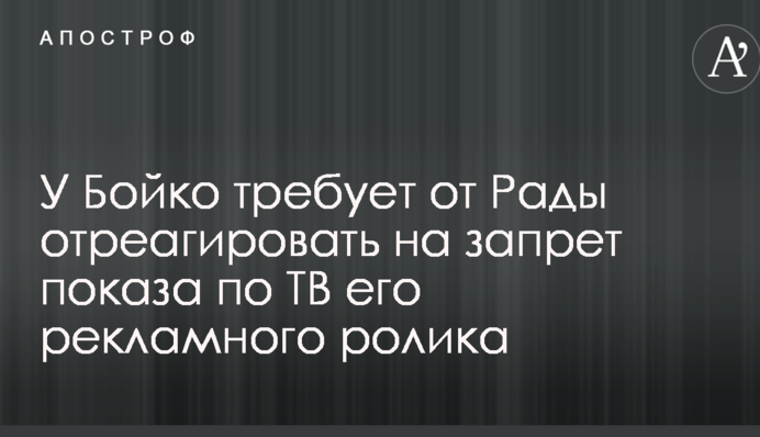 У Бойко требует от Рады отреагировать на запрет показа по ТВ его рекламного ролика