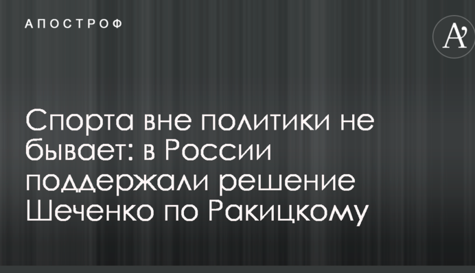 Спорту поза політикою не буває: в Росії підтримали рішення Шевченка по Ракицькому