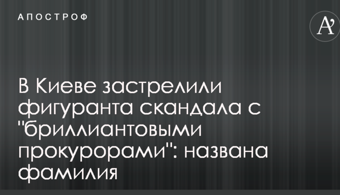 В Киеве застрелили фигуранта скандала с 