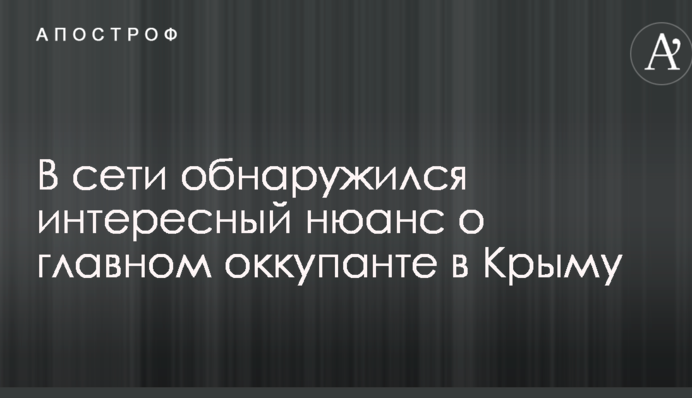 В сети обнаружился интересный нюанс о главном оккупанте в Крыму