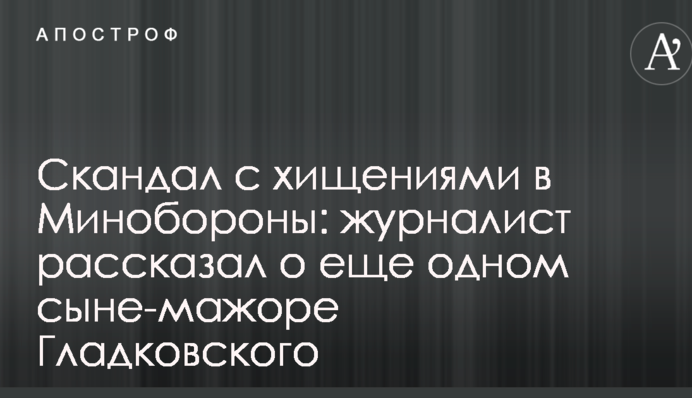 Скандал с хищениями в Минобороны: журналист рассказал о еще одном сыне-мажоре Гладковского