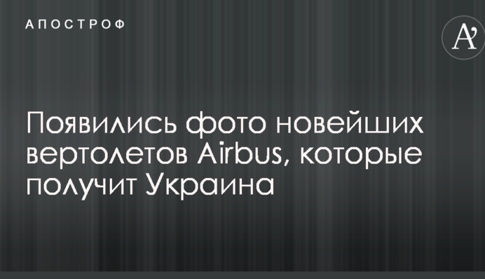 Появились фото новейших вертолетов Airbus, которые получит Украина