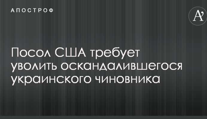 Посол США требует уволить оскандалившегося украинского чиновника