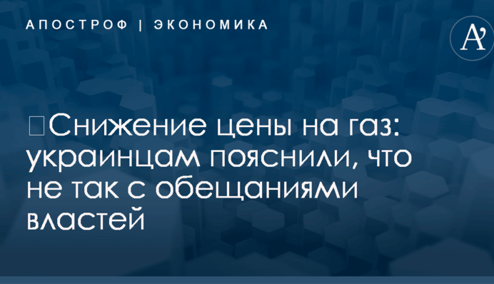 ​Снижение цены на газ: украинцам пояснили, что не так с обещаниями властей