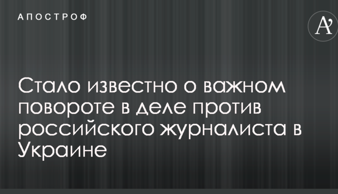 Стало відомо про важливий поворот у справі проти російського журналіста в Україні