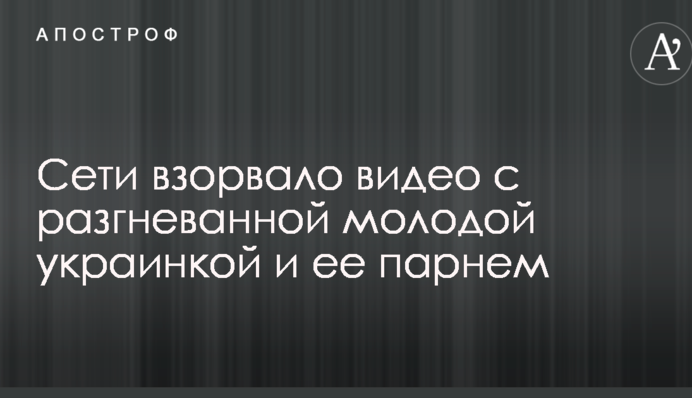 Сети взорвало видео с разгневанной молодой украинкой и ее парнем
