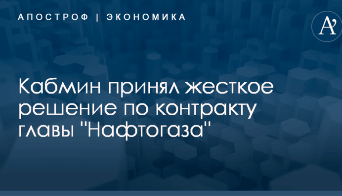 Кабмин принял жесткое решение по контракту главы "Нафтогаза"